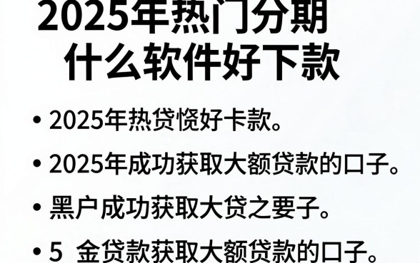 2025年热门分期什么软件好下款，整合5个黑户成功获取大额贷款的口子