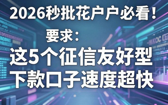 2026秒批花户户必看！这5个征信友好型下款口子速度超快