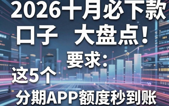 2026十月必下款口子大盘点!这5个分期APP额度秒到账