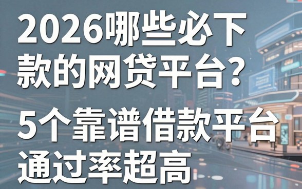 2026哪些必下款的网贷平台?这5个靠谱借款平台通过率超高!