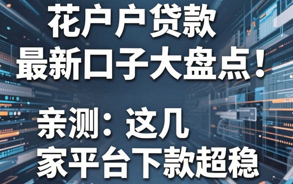 花户户贷款最新口子大盘点！亲测这几家平台下款超稳