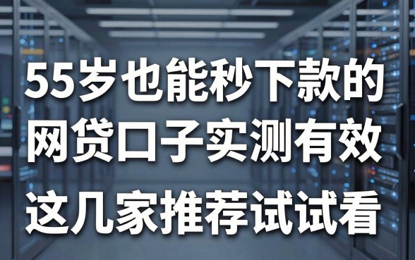 55岁也能秒下款的网贷口子实测有效，这几家推荐试试看！