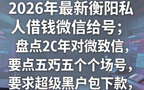 2026年最新衡阳私人借钱微信给号,盘点五个超级黑户包下款