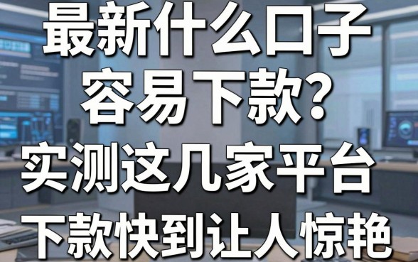 最新什么口子容易下款？实测这几家平台，下款快到让人惊艳！