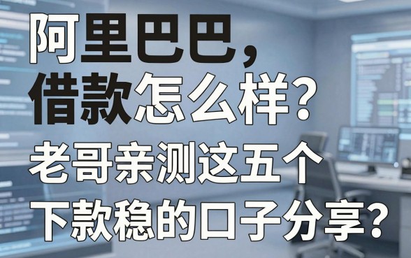 阿里巴巴借款怎么样？老哥亲测这五个下款稳的口子分享