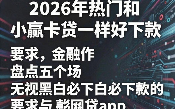 2026年热门和小赢卡贷一样好下款,盘点五个无视黑白必下款的网贷app
