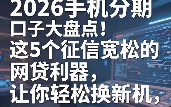 2026手机分期口子大盘点！这5个征信宽松的网贷利器，让你轻松换新机！