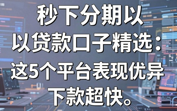 秒下分期以贷款口子精选:这5个平台表现优异,下款超快!