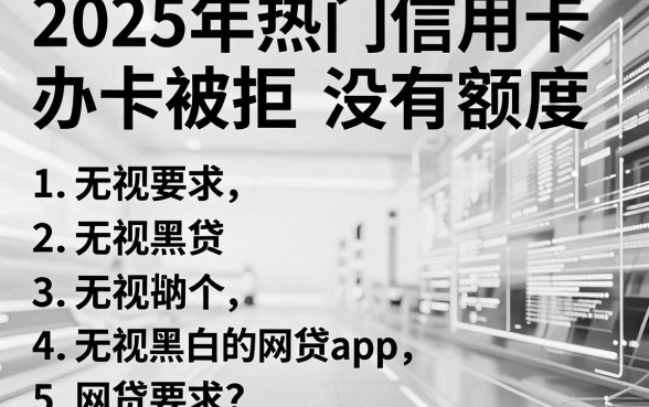 2025年热门信用卡办卡被拒没有额度，归纳五个无视黑白的网贷app