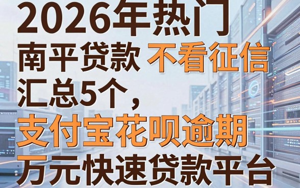 2026年热门南平贷款 不看征信,汇总5个支付宝花呗逾期万元快速贷款平台
