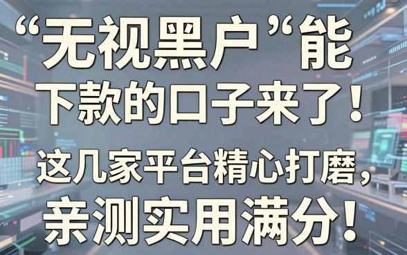 无视黑户能下款的口子来了!这几家平台精心打磨,亲测实用满分