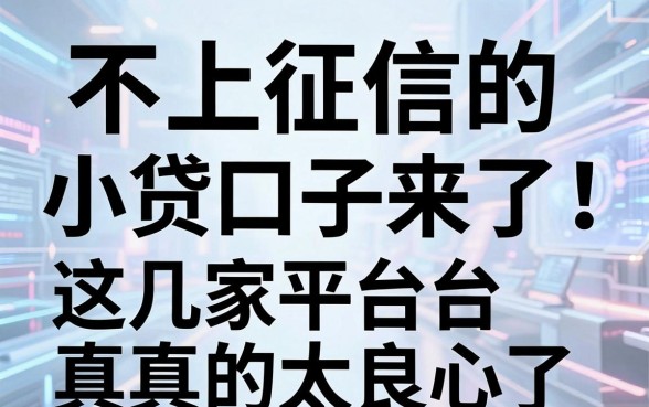 不上征信的小贷口子来了！这几家平台真的太良心了