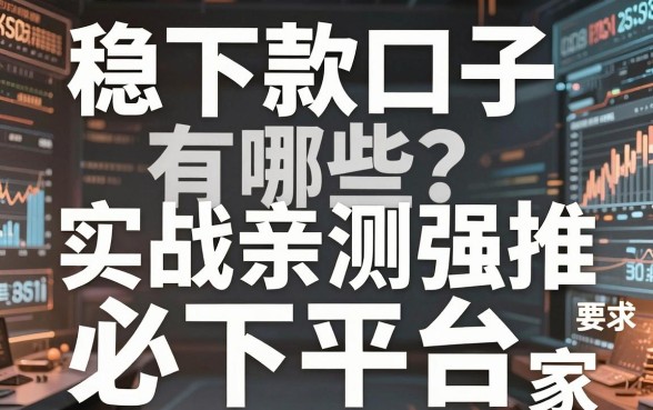 稳下款口子有哪些?实战亲测强推这几家必下平台!