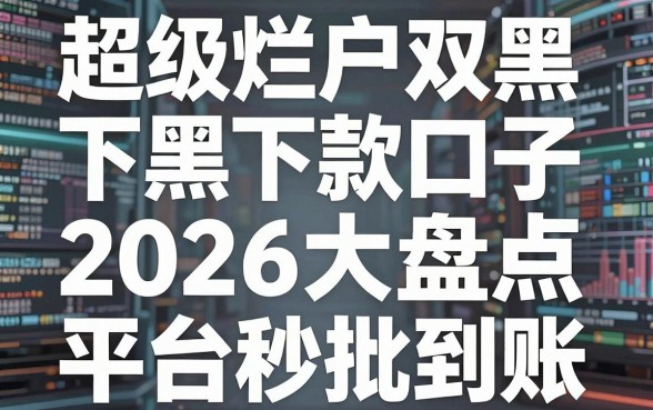 超级烂户双黑下款口子2026大盘点,这几家平台秒批到账!