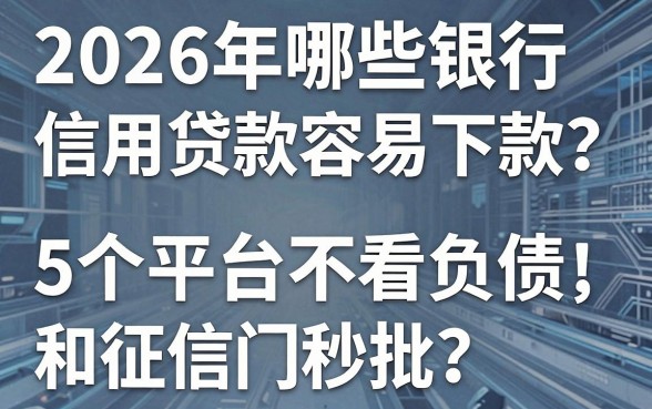 2026年哪些银行信用贷款容易下款？这5个平台不看负债和征信，热门秒批！