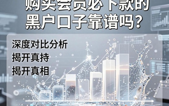 购买会员必下款的黑户口子靠谱吗？深度对比分析揭开真相！