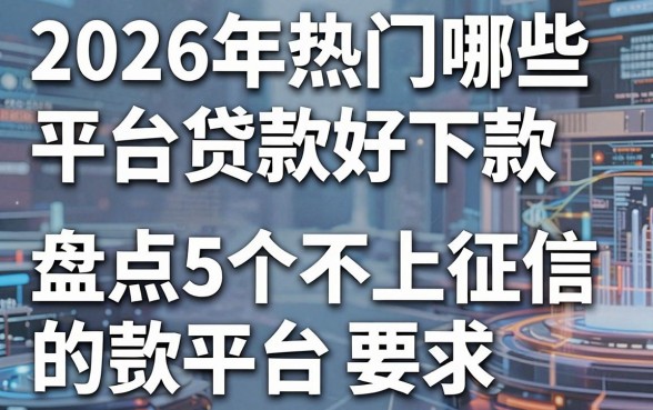 2026年热门哪些平台贷款好下款，盘点5个不上征信的贷款平台
