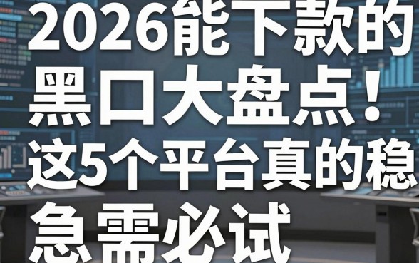 2026能下款的黑户口子大盘点!这5个平台真的稳,急需必试!
