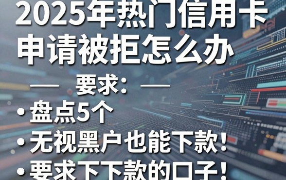 2025年热门信用卡申请被拒怎么办，盘点5个无视黑户也能下款的口子