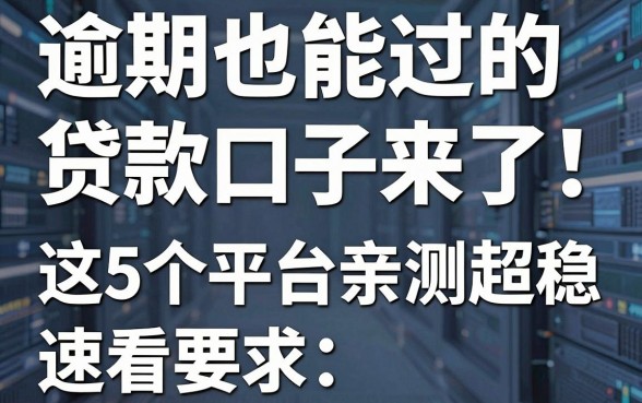 逾期也能过的贷款口子来了!这5个平台亲测超稳,速看!