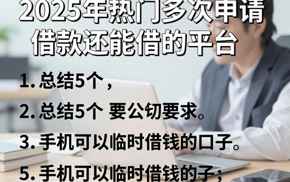 2025年热门多次申请借款还能借的平台，总结5个手机可以临时借钱的口子