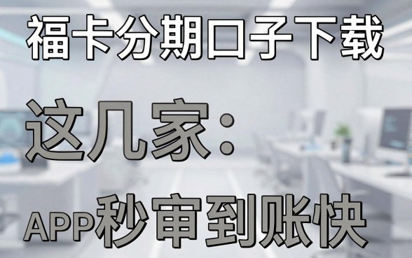 福卡分期口子下载，这几家APP秒审到账快！