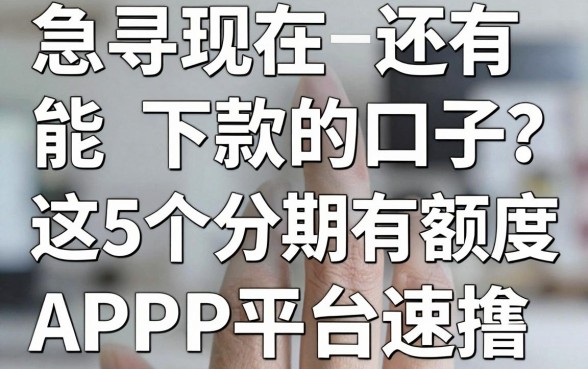 急寻现在还有能下款的口子?这5个分期有额度APP平台速撸!