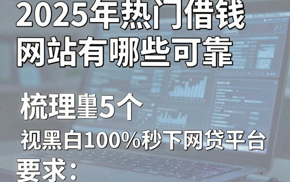 2025年热门借钱网站有哪些可靠，梳理5个无视黑白100%秒下网贷平台