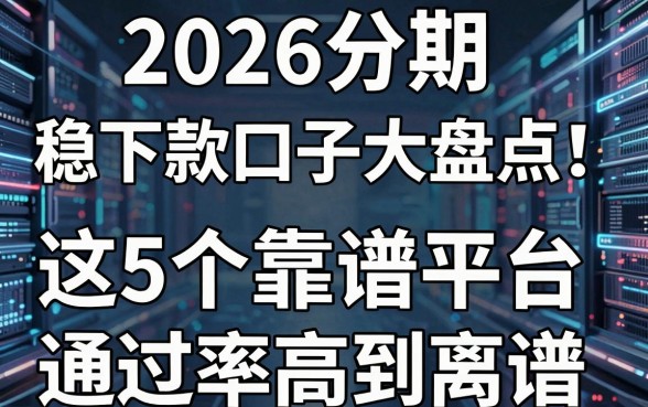 2026分期稳下款口子大盘点！这5个靠谱平台通过率高到离谱