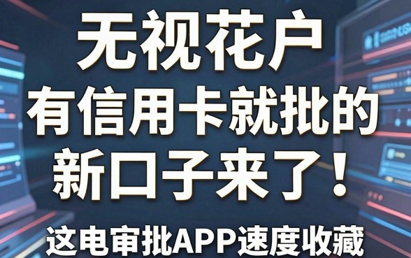 无视花户、有信用卡就批的新口子来了！这几家闪电审批APP速度收藏