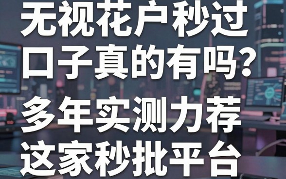 无视花户户秒过口子真的有吗？多年实测力荐这几家秒批平台！