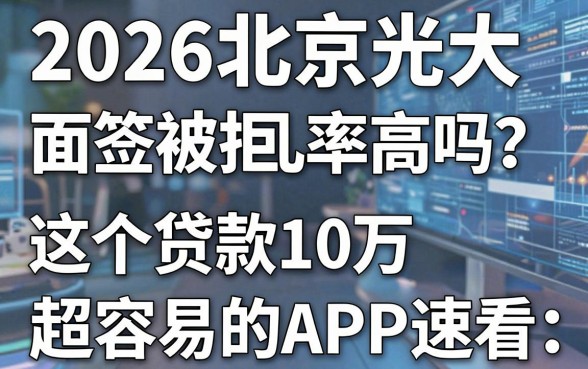 2026北京光大面签被拒几率高吗？这5个贷款10万超容易的APP速看