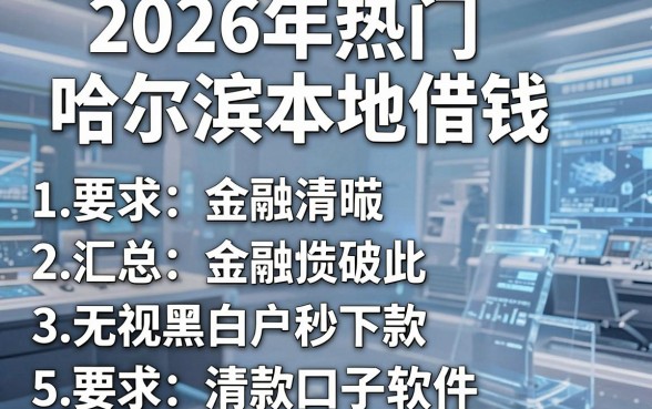 2026年热门哈尔滨本地借钱,汇总五个无视黑白户秒下款口子软件