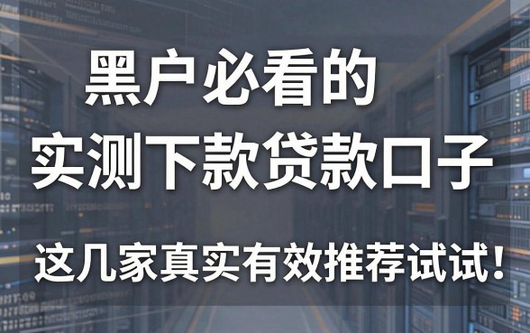 黑户必看的实测下款贷款口子,这几家真实有效推荐试试!