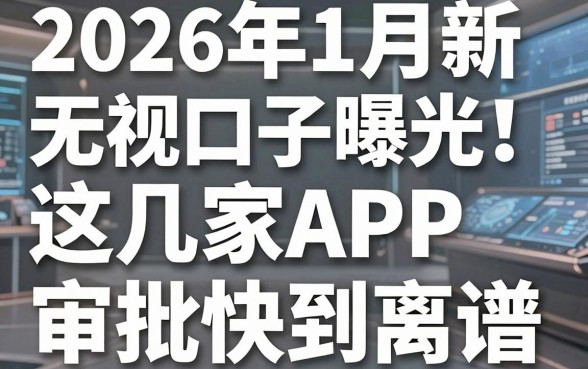 2026年1月新无视口子曝光！这几家APP审批快到离谱，速撸！