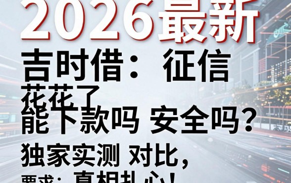 2026最新吉时借:征信花了能下款吗安全吗?独家实测对比,真相扎心!