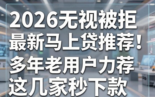 2026无视被拒最新马上贷推荐！多年老用户力荐这几家秒下款
