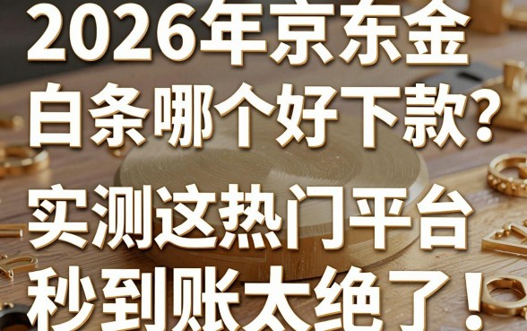 2026年京东金条白条哪个好下款?实测这几家热门平台秒到账太绝了