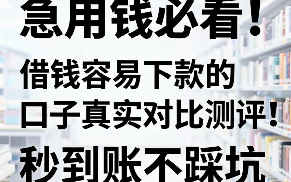 急用钱必看!借钱容易下款的口子真实对比测评,秒到账不踩坑