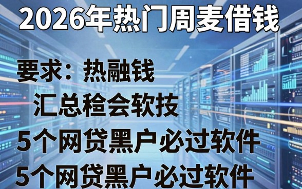 2026年热门周麦借钱,汇总5个网贷黑户必过软件