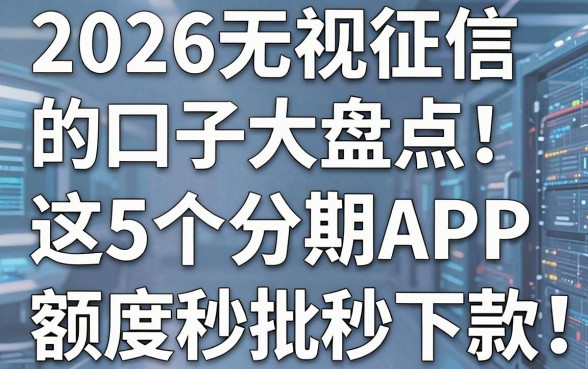 2026无视征信的口子大盘点!这5个分期APP额度秒批秒下款!