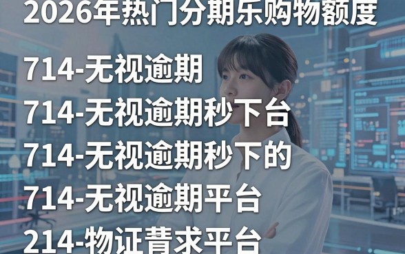 2026年热门分期乐购物额度，归纳五个714无视逾期秒下的平台