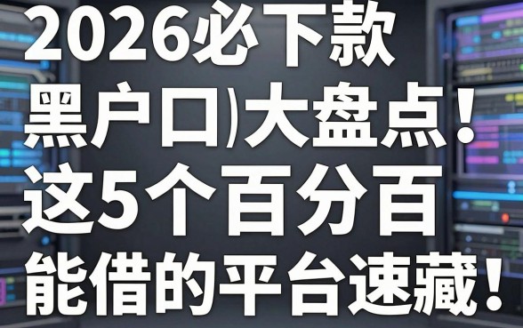 2026必下款黑户口子大盘点!这5个百分百能借的平台速藏