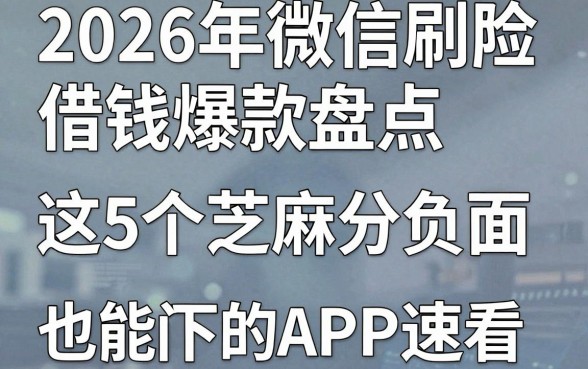 2026年微信刷脸借钱爆款盘点,这5个芝麻分负面也能下的热门APP速看