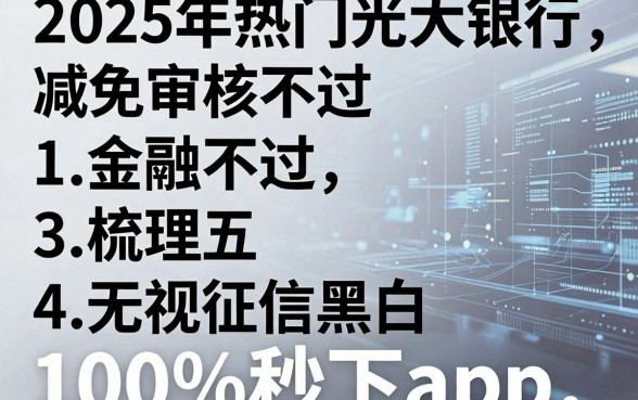 2025年热门光大银行减免审核不过，梳理五个无视征信黑白100%秒下app