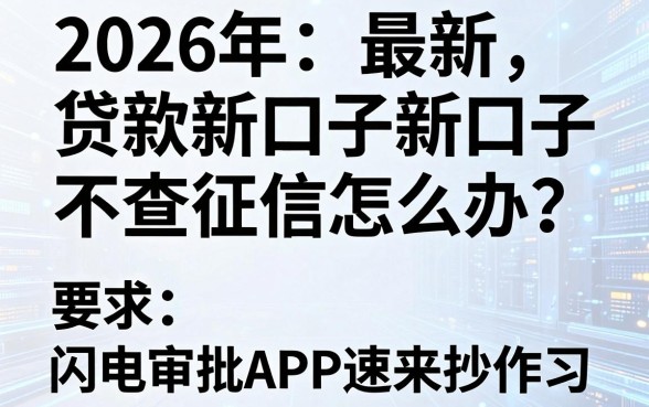 2026年最新贷款新口子不查征信怎么办？这几家闪电审批APP速来抄作业！