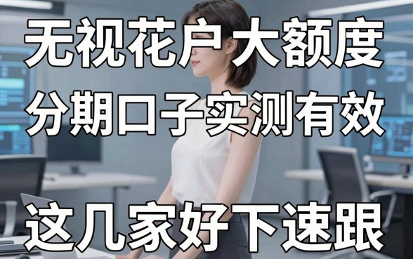 无视花户大额度分期口子实测有效,这几家亲测好下速跟!