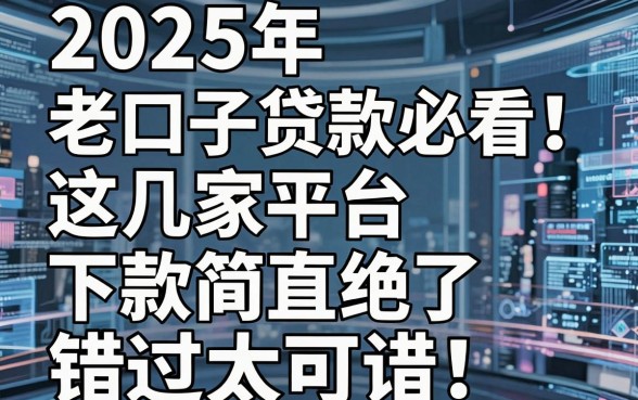 2025年老口子贷款必看！这几家平台下款简直绝了，错过太可惜！