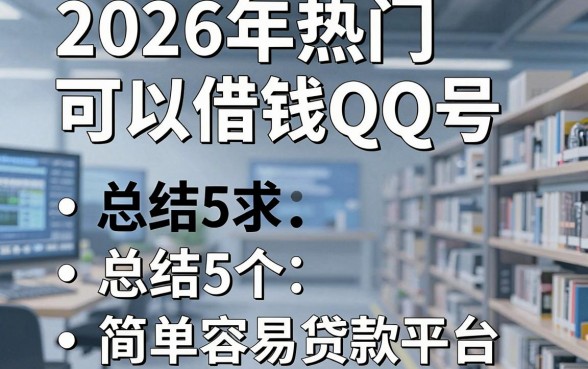 2026年热门可以借钱QQ号，总结5个简单容易贷款平台