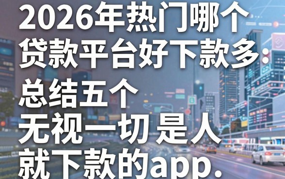 2026年热门哪个贷款平台好下款多，总结五个无视一切是人就下款的app